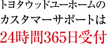 トヨタウッドユーホームのカスタマーサポートは24時間365日受付