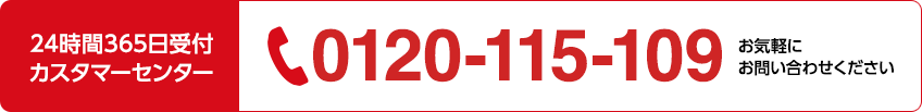 24時間365日受付カスタマーセンター 0120-115-109 お気軽にお問い合わせください