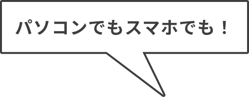 パソコンでもスマホでも！