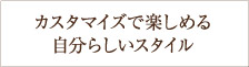 カスタマイズで楽しむことが出来る自分らしいスタイル