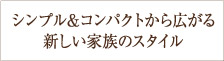 シンプル＆コンパクトから広がる新しい家族のスタイル