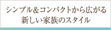 シンプル＆コンパクトから広がる新しい家族のスタイル