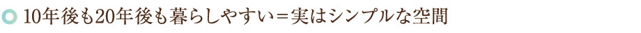 10年後も20年後も暮らしやすい＝実はシンプルな空間