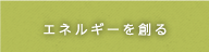 エネルギーを創る