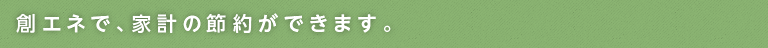 創エネで、家計の節約ができます。