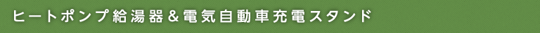 ヒートポンプ給湯器＆電気自動車充電スタンド