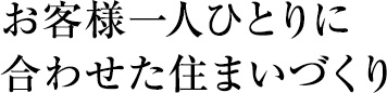 お客様一人ひとりに合わせた住まいづくり