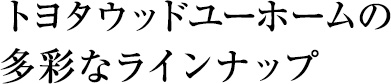 トヨタウッドユーホームの多彩なラインナップ