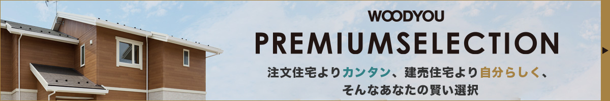 WOODYOU PREMIUMSELECTION 注文住宅よりカンタン、建売住宅より自分らしく、そんなあなたの賢い選択