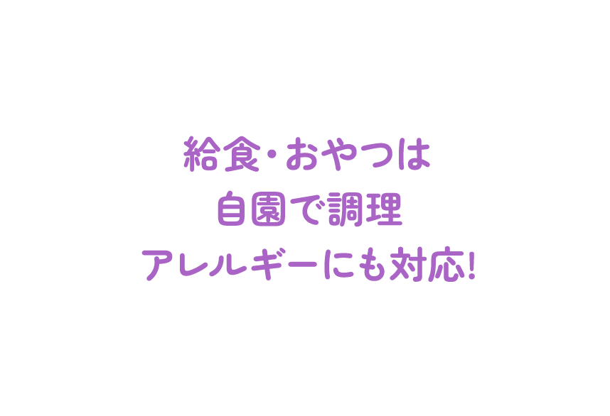 給食・おやつは自園で調理アレルギーにも対応!