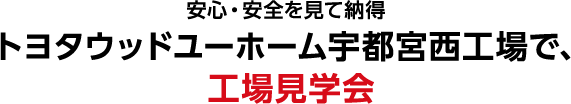 安心・安全を見て納得 トヨタウッドユーホーム宇都宮西工場で、工場見学会