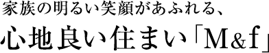 家族の明るい笑顔があふれる、心地良い住まい「M&f」