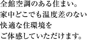 全館空調のある住まい。家中どこでも温度差のない快適な住環境をご体感していただけます。