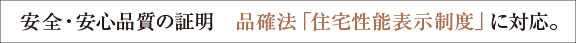 安全・安心品質の証明　品確法「住宅性能表示制度」に対応。
